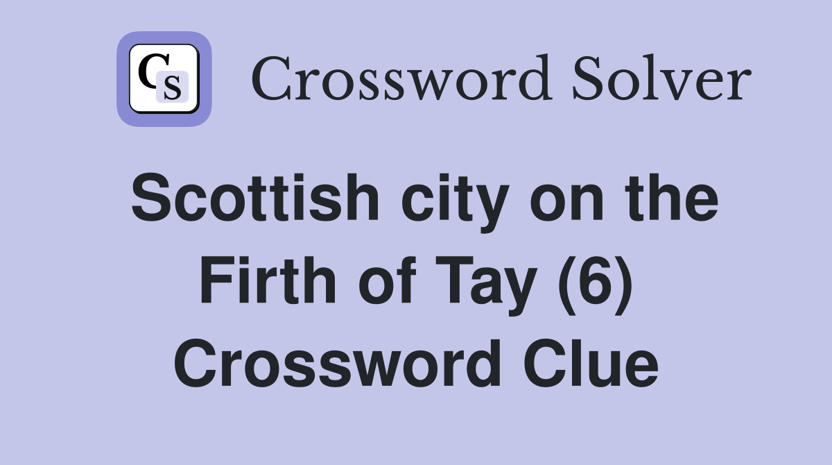 Scottish city on the Firth of Tay (6) Crossword Clue Answers Crossword Solver